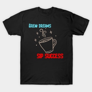 Brew Dreams, Sip Success! (Coffee Motivational and Inspirational Quote) T-Shirt